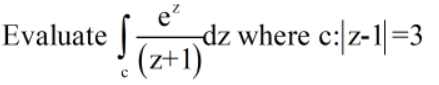 e?
dz where c:|z-1|=3
(z+1)
Evaluate
