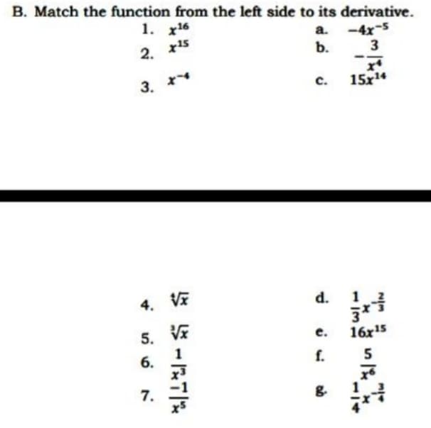 B. Match the function from the left side to its derivative.
1. x16
a. -4x-5
b.
2. 15
3
3. **
15x4
c.
4. VE
d.
1.
5. V
e.
16x15
1
6.
f.
5
g.
7.
