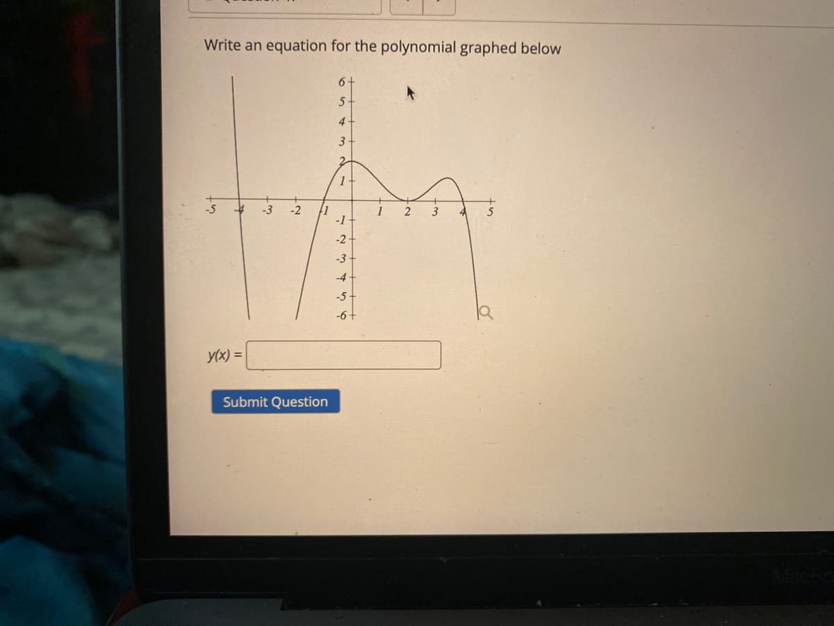 Write an equation for the polynomial graphed below
6+
5-
4-
3-
2.
-3
-2
1
-1-
-2
-3 -
-4 -
-5-
-6+
y(x) =
Submit Question
