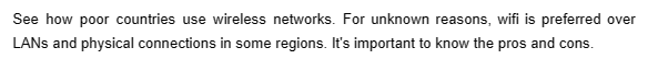 See how poor countries use wireless networks. For unknown reasons, wifi is preferred over
LANs and physical connections in some regions. It's important to know the pros and cons.