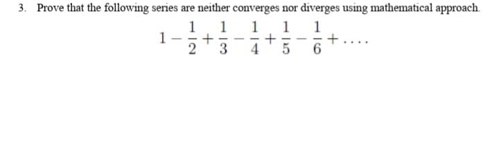 3. Prove that the following series are neither converges nor diverges using mathematical approach.
1
1
+
3
1
1
1
+
4
1
-
6.
