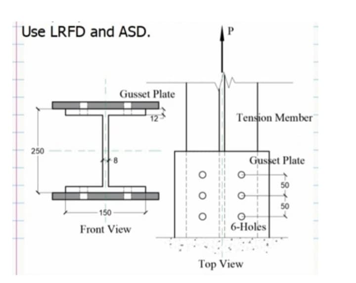 Use LRFD and ASD.
250
Gusset Plate
8
150-
Front View
P
Tension Member
Gusset Plate
50
50
O
O
6-Holes
Top View
T