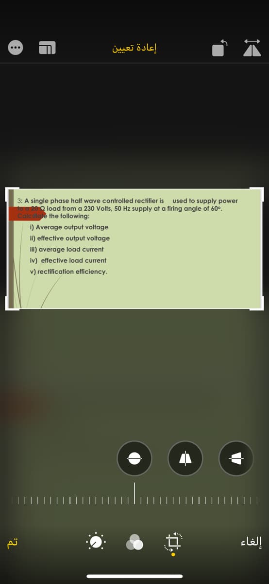 إعادة تعيين
...
3: A single phase half wave controlled rectifier is
used to supply power
Q load from a 230 Volts, 50 Hz supply at a firing angle of 60°.
the following:
i) Average output voltage
ii) effective output voltage
iii) average load current
iv) effective load current
v) rectification efficiency.
إلغاء
