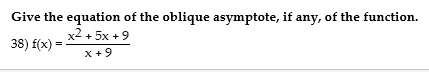 Give the equation of the oblique asymptote, if any, of the function.
x2 + 5x +9
38) f(x) =
%3D
x +9
