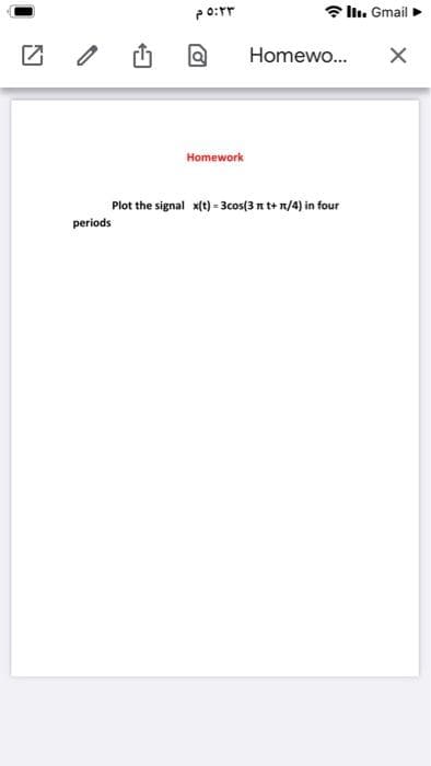 * ln. Gmail
Homewo..
Homework
Plot the signal x(t) = 3cos[3 n t+ n/4) in four
periods
