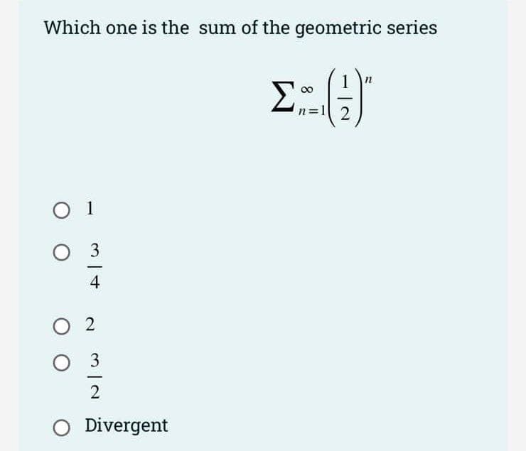 Which one is the sum of the geometric series
1 n
Σ
00
n=1 2
O 1
O 3
4
O 2
O 3
O Divergent
