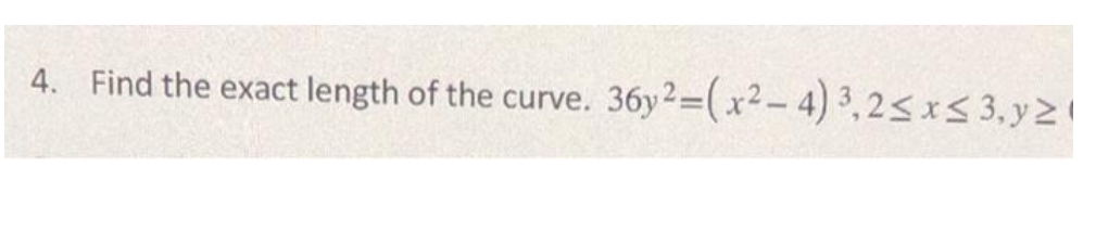 4. Find the exact length of the curve. 36y2=(x²-4)3,2≤x≤ 3,y>