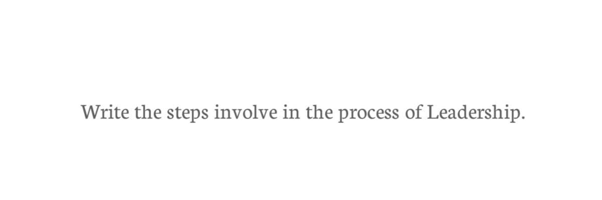 Write the steps involve in the process of Leadership.