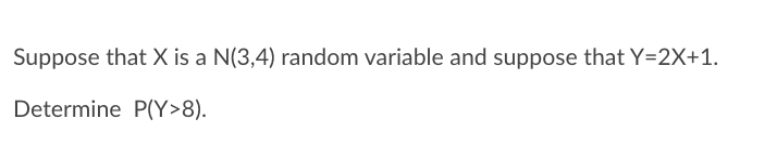 Suppose that X is a N(3,4) random variable and suppose that Y=2X+1.
Determine P(Y>8).
