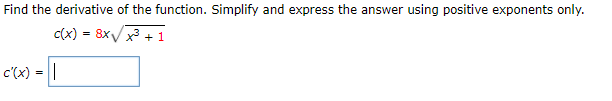 Find the derivative of the function. Simplify and express the answer using positive exponents only.
C(x) = 8x/x + 1
c'(x) = ||
