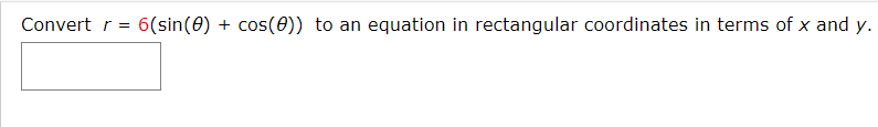 Convert r =
6(sin(0) + cos(0)) to an equation in rectangular coordinates in terms of x and y.
