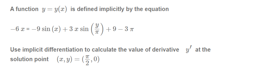 A function y = y(x) is defined implicitly by the equation
-6 x = -9 sin (x)+3 x sin
() +9 – 3 T
Use implicit differentiation to calculate the value of derivative y' at the
solution point (r, y) = (5,0)
