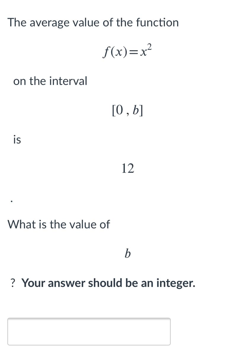 The average value of the function
f(x)=x²
on the interval
[0, b]
is
12
What is the value of
b
? Your answer should be an integer.
