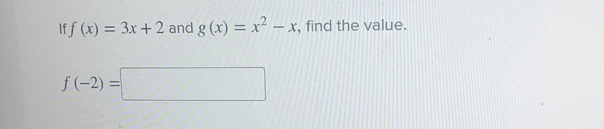 If f (x) = 3x + 2 and g (x) = x² – x, find the value.
f(-2) =
