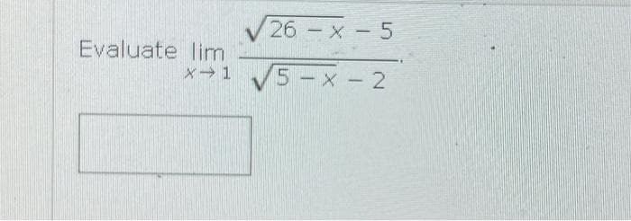 26 - x - 5
X→ 1 √5-x-2
Evaluate lim