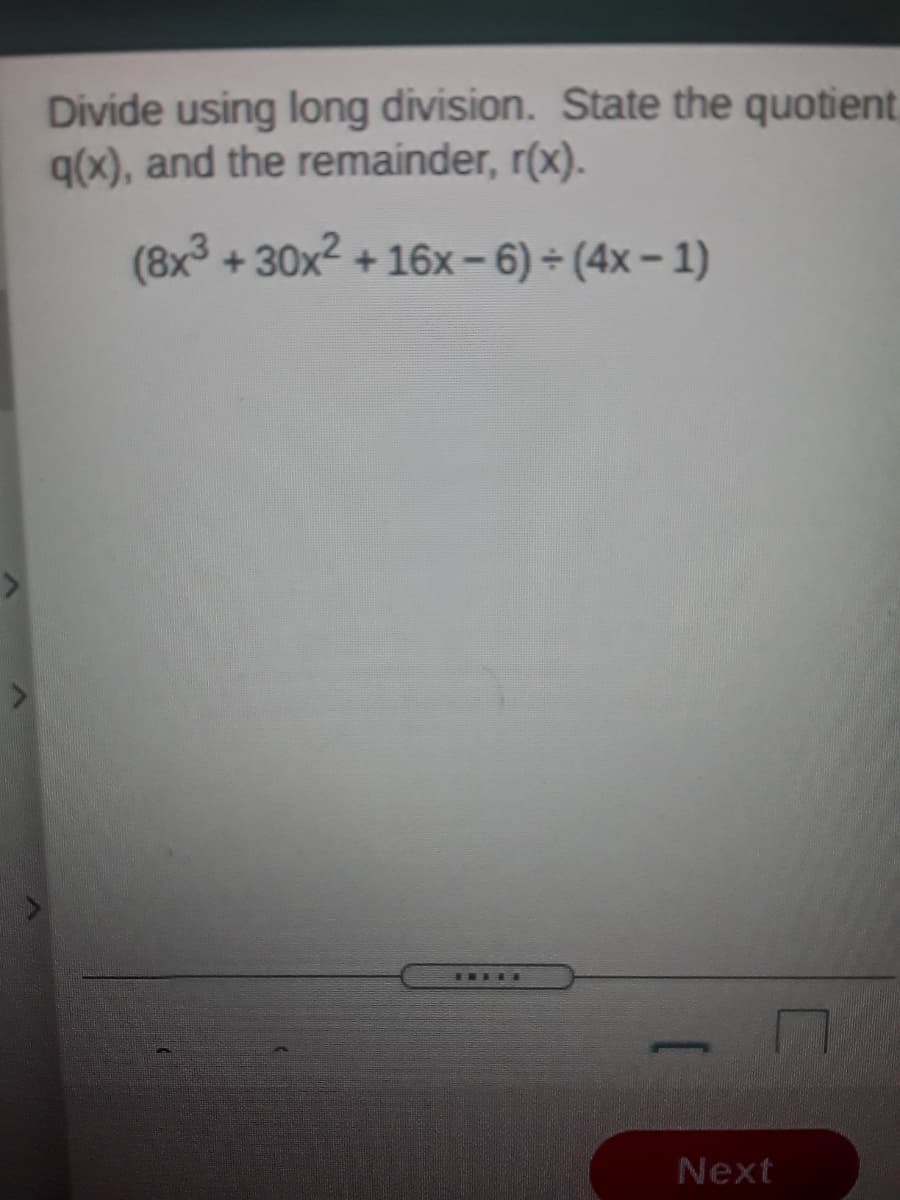 Divide using long division. State the quotient,
q(x), and the remainder, r(x).
(8x3 + 30x2
+ 16x- 6) (4x– 1)
Next
