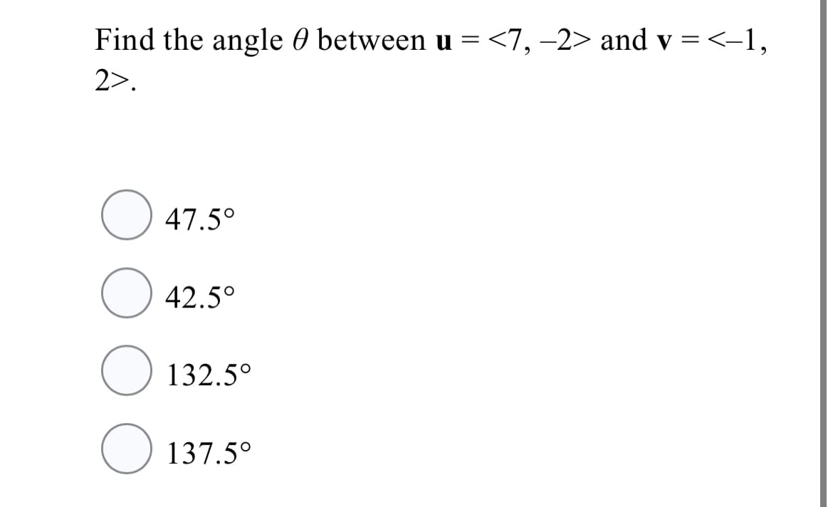 Find the angle 0 between u =<7, -2> and v =<-1,
2>.
47.5°
42.5°
132.5°
137.5°
