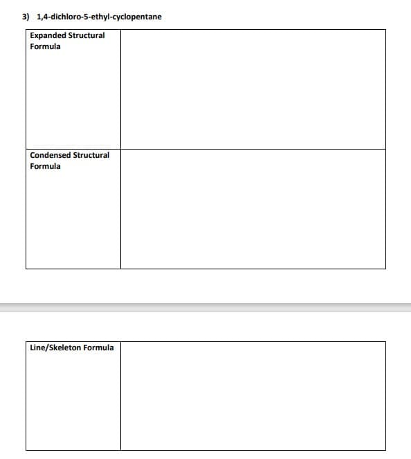 3) 1,4-dichloro-5-ethyl-cyclopentane
Expanded Structural
Formula
Condensed Structural
Formula
Line/Skeleton Formula
