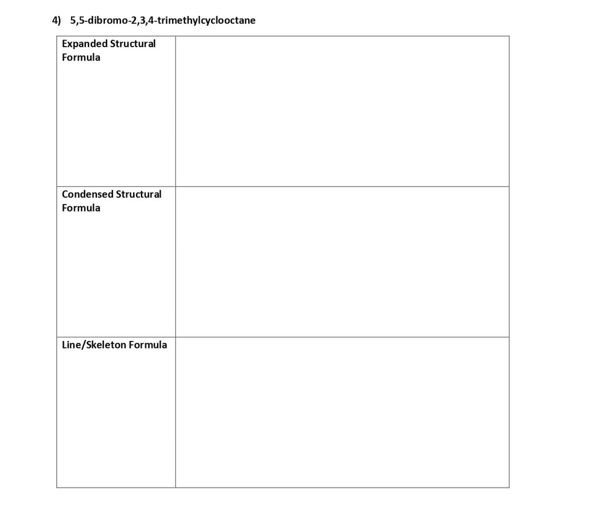 4) 5,5-dibromo-2,3,4-trimethylcyclooctane
Expanded Structural
Formula
Condensed Structural
Formula
Line/Skeleton Formula
