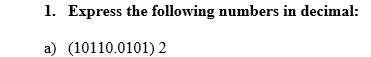 1. Express the following numbers in decimal:
a) (10110.0101) 2
