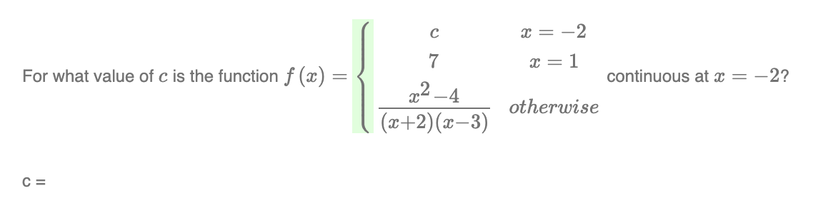 For what value of c is the function f(x) =
C =
C
7
x²-4
(x+2)(x-3)
x = -2
x = 1
otherwise
continuous at x = -2?