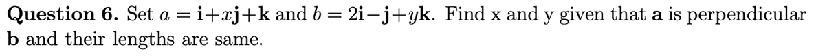 Question 6. Set a = i+xj+k and b = 2i-j+yk. Find x and y given that a is perpendicular
b and their lengths are same.
