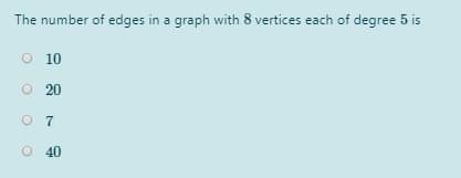 The number of edges in a graph with 8 vertices each of degree 5 is
O 10
20
O 7
O 40
