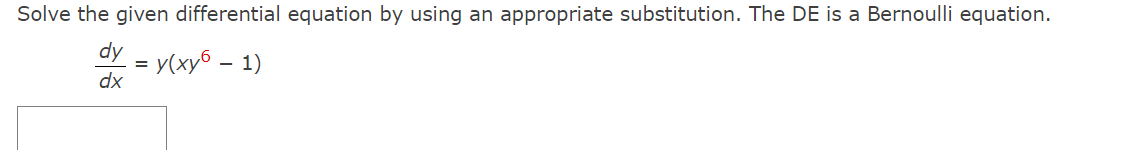 Solve the given differential equation by using an appropriate substitution. The DE is a Bernoulli equation.
dy = y(xy6 – 1)
dx
