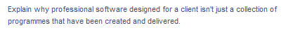 Explain why professional software designed for a client isn't just a collection of
programmes that have been created and delivered.
