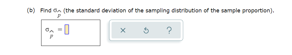 (b) Find on (the standard deviation of the sampling distribution of the sample proportion).
on = |
