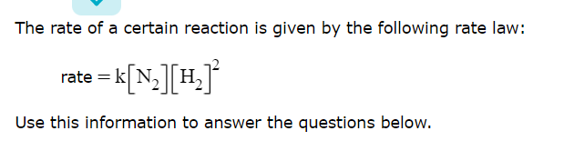 The rate of a certain reaction is given by the following rate law:
rate = k[N,][H]
Use this information to answer the questions below.
