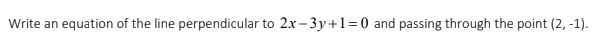 Write an equation of the line perpendicular to 2x-3y+1=0 and passing through the point (2, -1).
