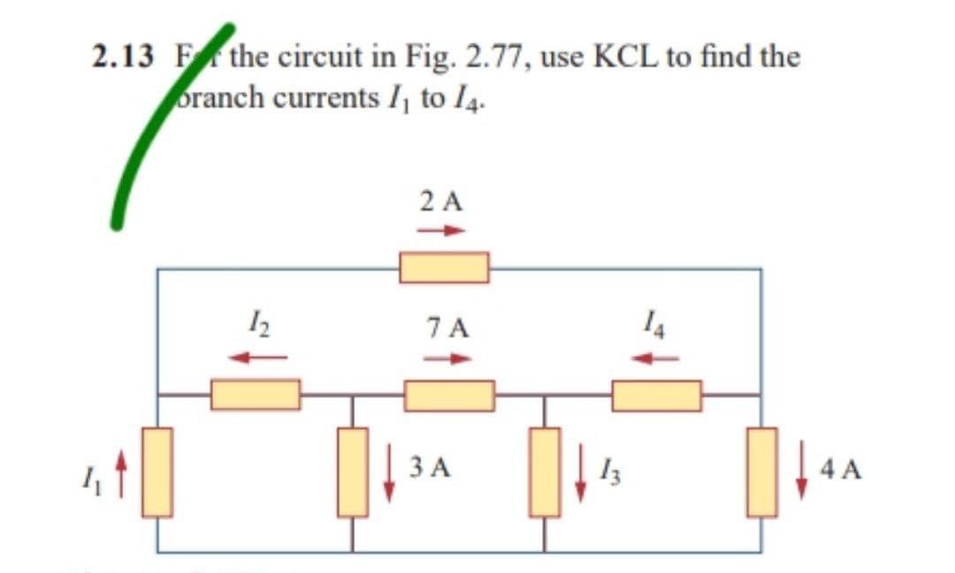 2.13 F the circuit in Fig. 2.77, use KCL to find the
branch currents I₁ to 14.
2 A
1₂
4 A
7 A
3 A
13