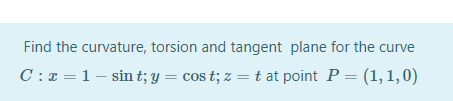 Find the curvature, torsion and tangent plane for the curve
C : x = 1 – sin t; y = cos t; z =t at point P = (1,1,0)
