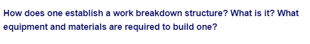 How does one establish a work breakdown structure? What is it? What
equipment and materials are required to build one?