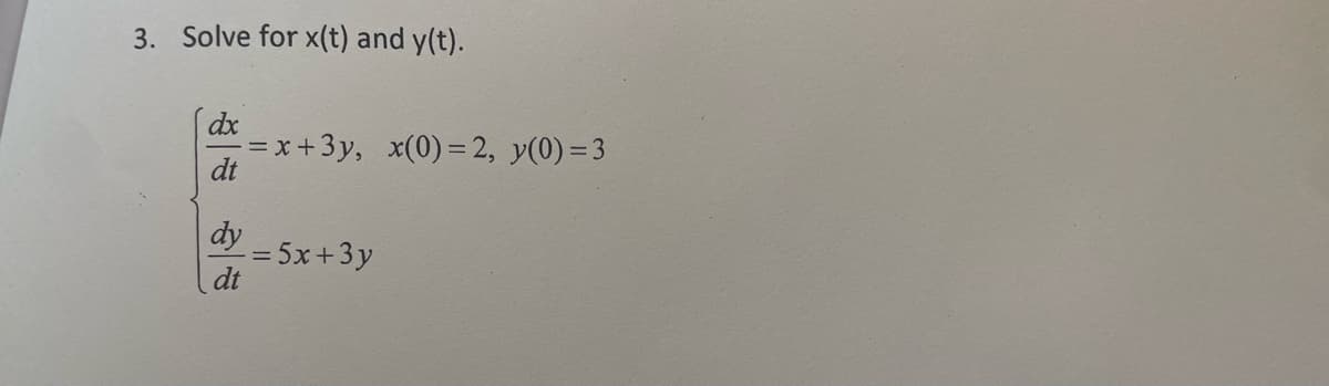 3. Solve for x(t) and y(t).
dx
-=x+3y, x(0) = 2, y(0)=3
dy
dt
= 5x+3y