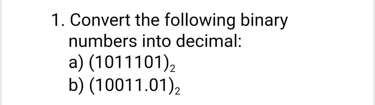 1. Convert the following binary
numbers into decimal:
a) (1011101),
b) (10011.01),
2
