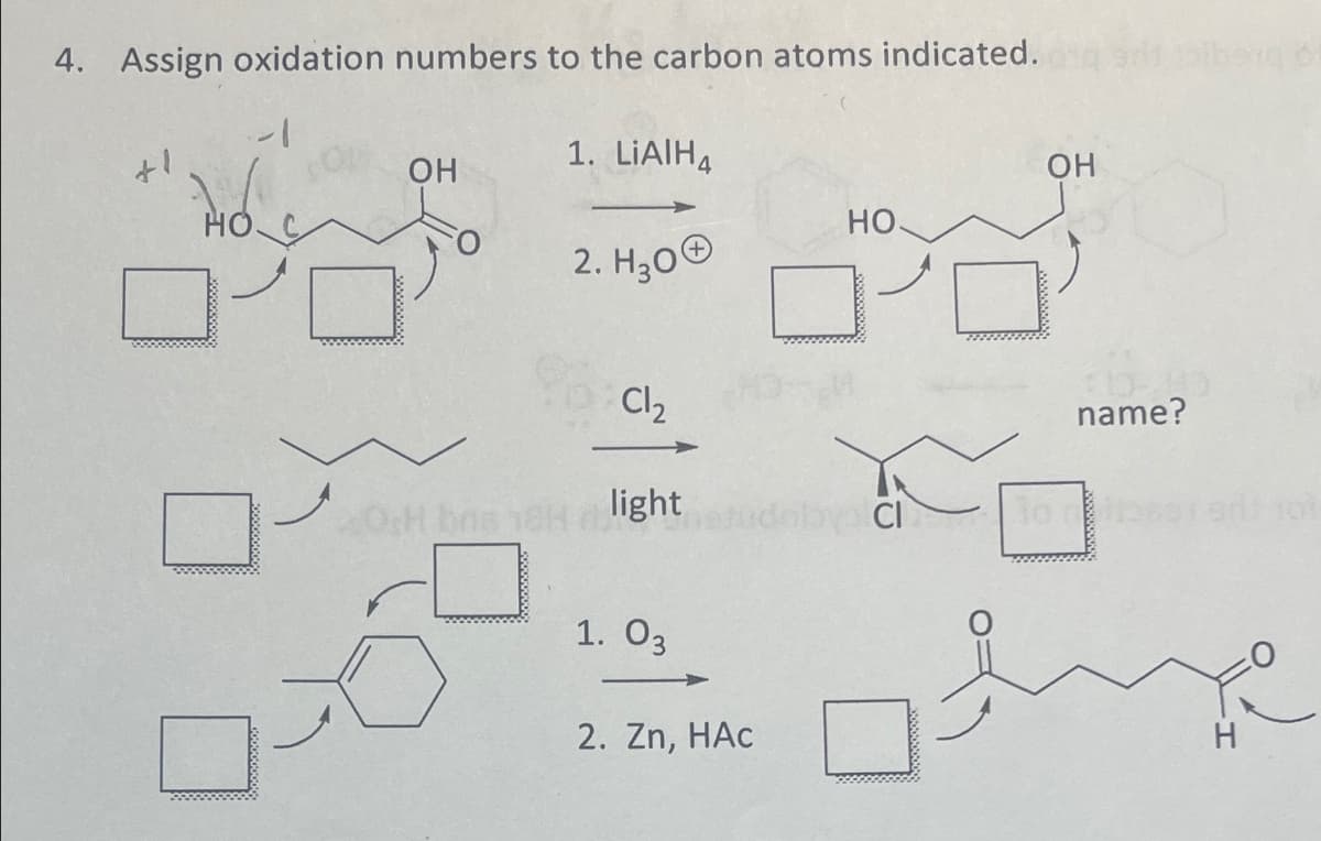 4. Assign oxidation numbers to the carbon atoms indicated.
+1
OH
1. LiAlH4
OH
HO
HO
2. H₂O
Cl₂
name?
light
Mobys Cl
1. 03
2. Zn, HAC
H
101