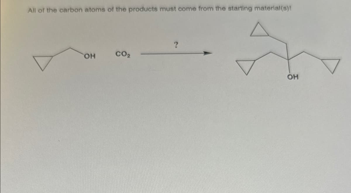 All of the carbon atoms of the products must come from the starting material(s)!
OH
CO₂
ОН