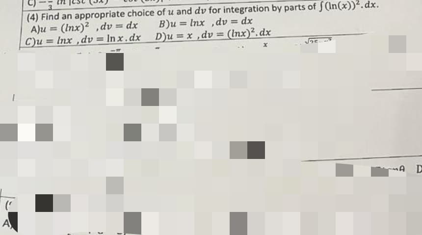 L
A
(4) Find an appropriate choice of u and dv for integration by parts of f(ln(x))².dx.
B)u = lnx, dv=dx
A)u= (Inx)2, dv = dx
C)u = Inx,dv=lnx.dx D)u= x, dv = (Inx)². dx
.
(
(
√5-25
A D