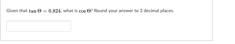 Given that tan O
0.824, what is cos O? Round your answer to 3 decimal places.
