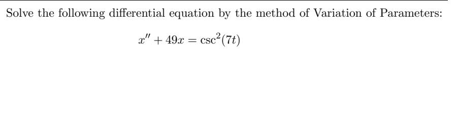 Solve the following differential equation by the method of Variation of Parameters:
x" + 49x = csc? (7t)
