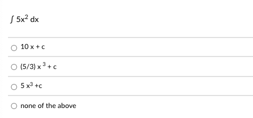 S 5x2 dx
10 x + c
(5/3) x 3 + c
5 x3 +c
none of the above
