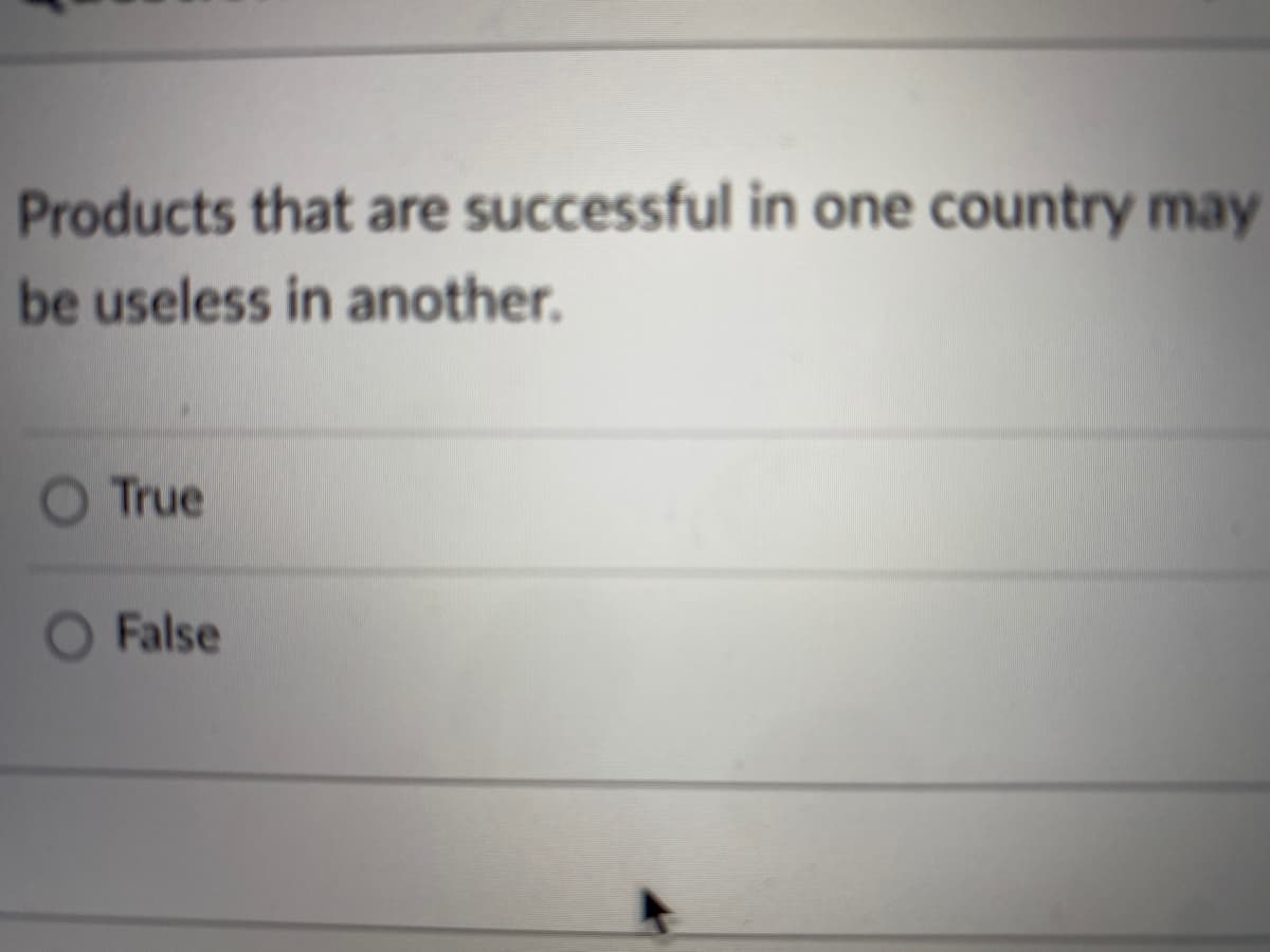 Products that are successful in one country may
be useless in another.
True
O False
