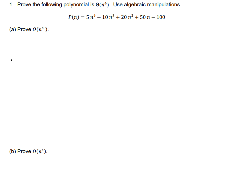 1. Prove the following polynomial is 0 (n²). Use algebraic manipulations.
P(n) = 5n -10 n³ + 20 n² + 50 n - 100
(a) Prove 0 (nª).
(b) Prove (n¹).