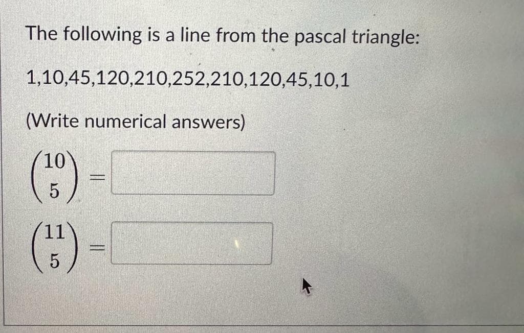 The following is a line from the pascal triangle:
1,10,45,120,210,252,210,120,45,10,1
(Write numerical answers)
10
(139) =
5
(1¹) =
5
||