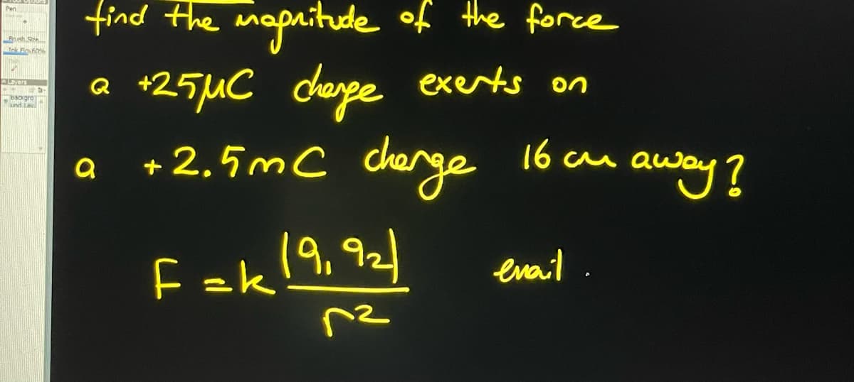 Pen
Roush Se
Tok Fl 60%
Backgro
und Lav
-
find the magnitude of the force
+25μC change exerts on
+2.5mC charge
16 си
Q
a
F=k 19,92)
n²
email.
away?