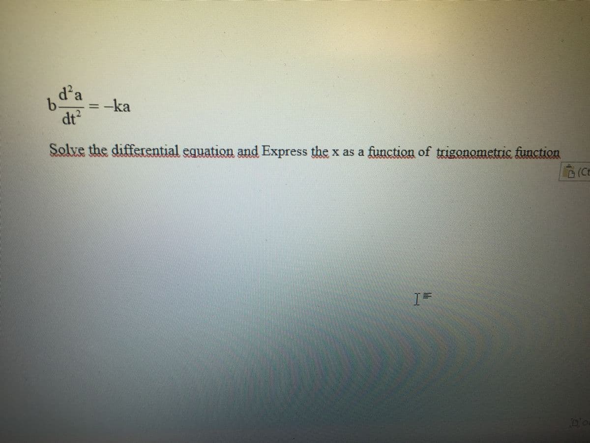 d'a
b.
dt?
-ka
%3D
Solve the differential equation and Express the x as a function of trigonometric function
