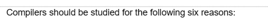 Compilers should be studied for the following six reasons: