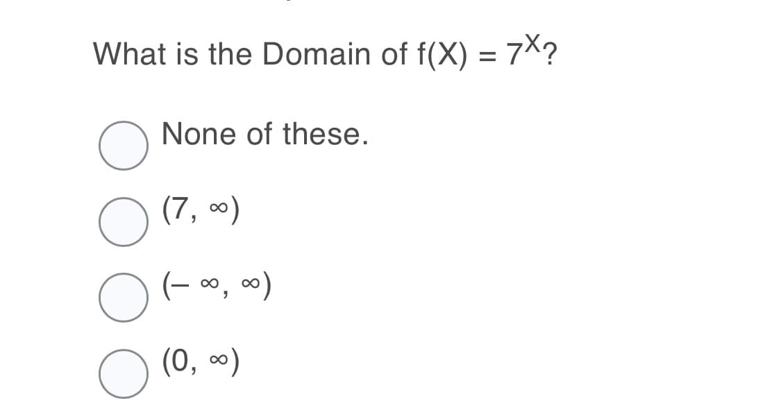 What is the Domain of f(X) = 7X?
None of these.
(7, )
0o, )
(0, *)
